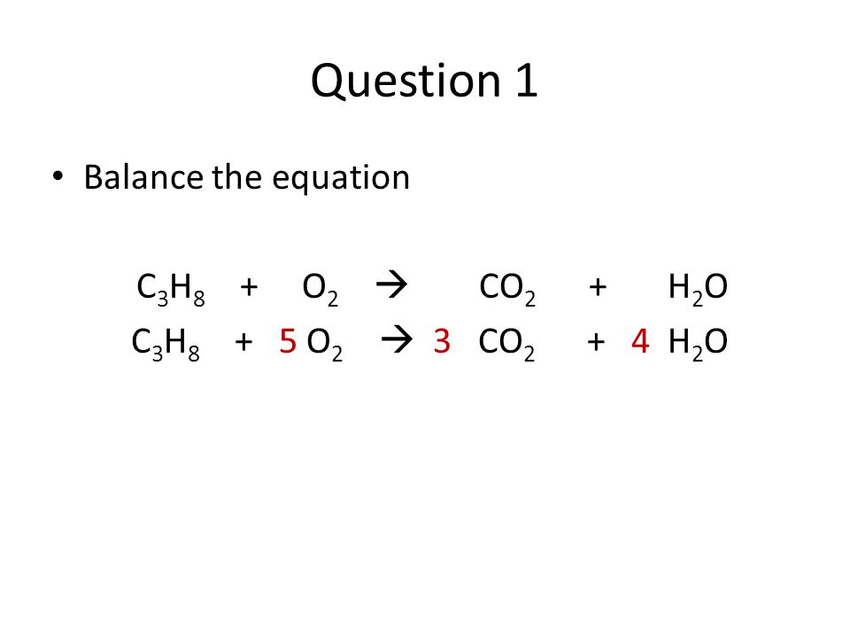 Question 1 Balance the equation C3H8 + O2 ? 