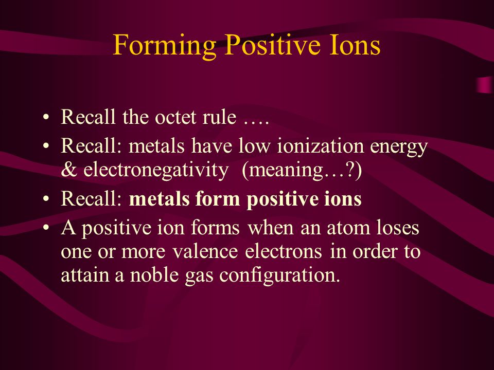 Forming Positive Ions Recall the octet rule ….