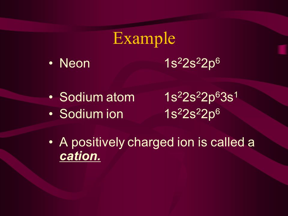 Example Neon 1s22s22p6 Sodium atom 1s22s22p63s1 Sodium ion 1s22s22p6
