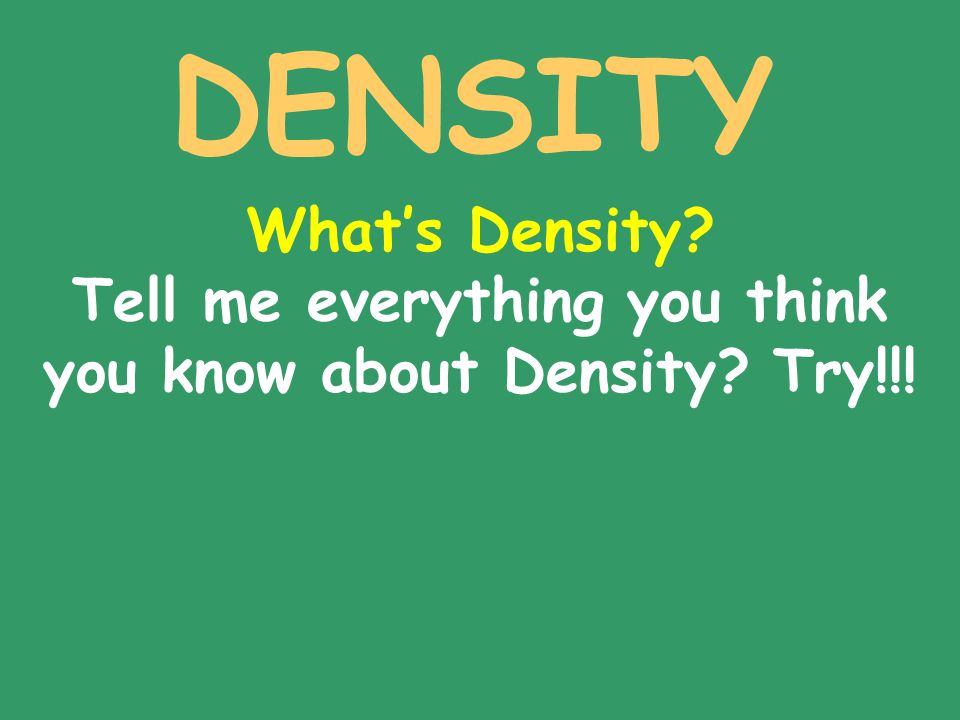 DENSITY What’s Density Tell me everything you think you know about Density Try!!!