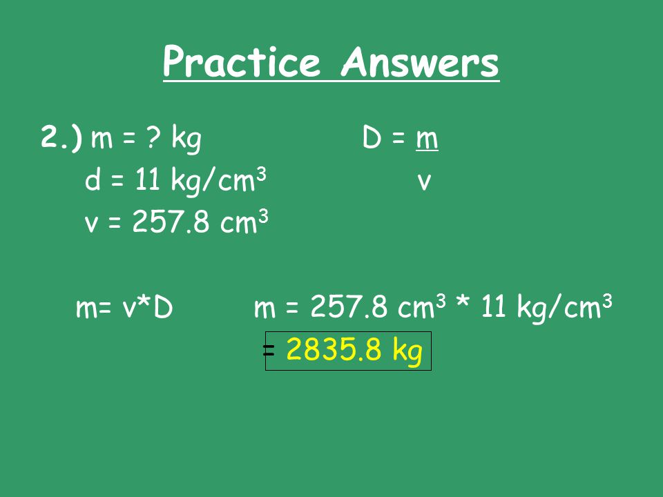 Practice Answers 2.) m = kg D = m d = 11 kg/cm3 v v = cm3