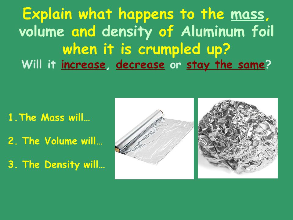 Explain what happens to the mass, volume and density of Aluminum foil when it is crumpled up Will it increase, decrease or stay the same