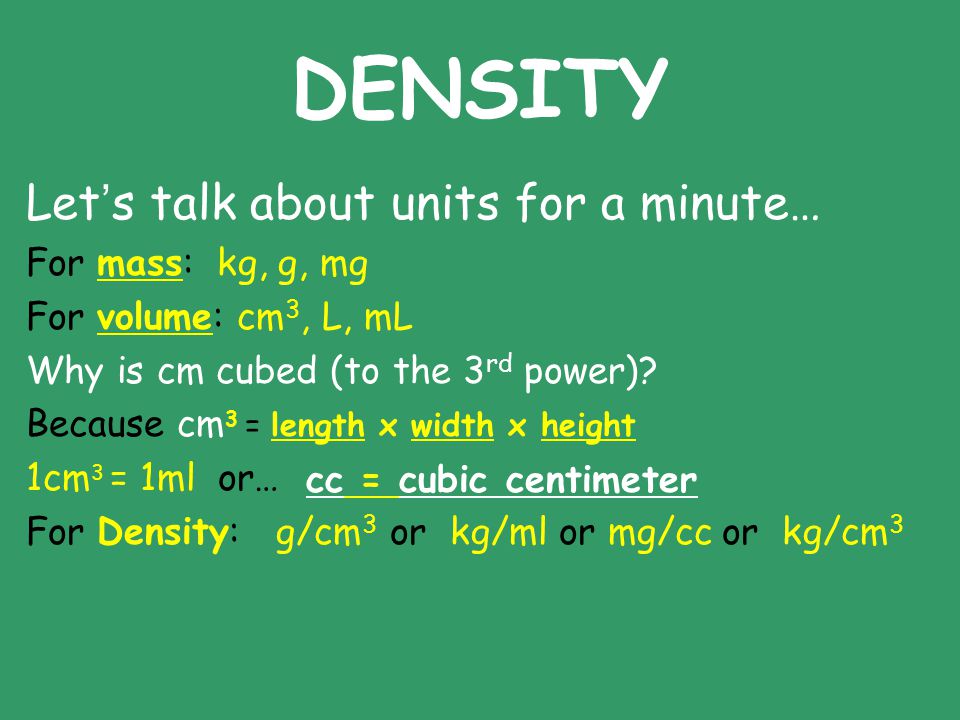 DENSITY Let’s talk about units for a minute… For mass: kg, g, mg