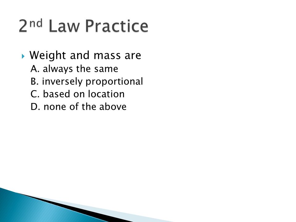 2nd Law Practice Weight and mass are A. always the same