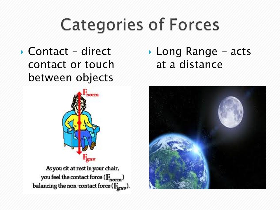 Categories of Forces Contact – direct contact or touch between objects