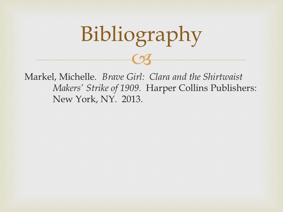 Bibliography Markel, Michelle. Brave Girl: Clara and the Shirtwaist Makers’ Strike of