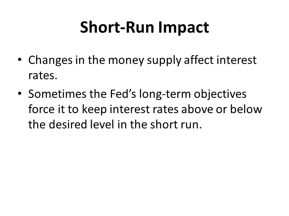 Short-Run Impact Changes in the money supply affect interest rates.
