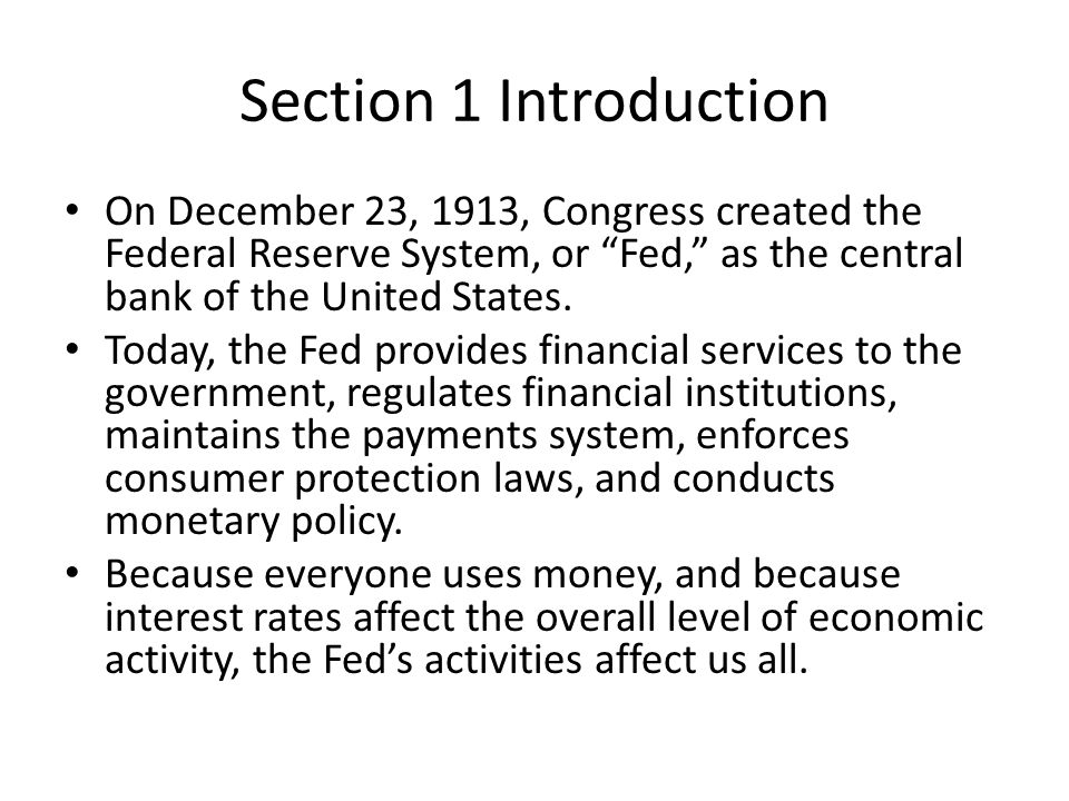 Section 1 Introduction On December 23, 1913, Congress created the Federal Reserve System, or Fed, as the central bank of the United States.