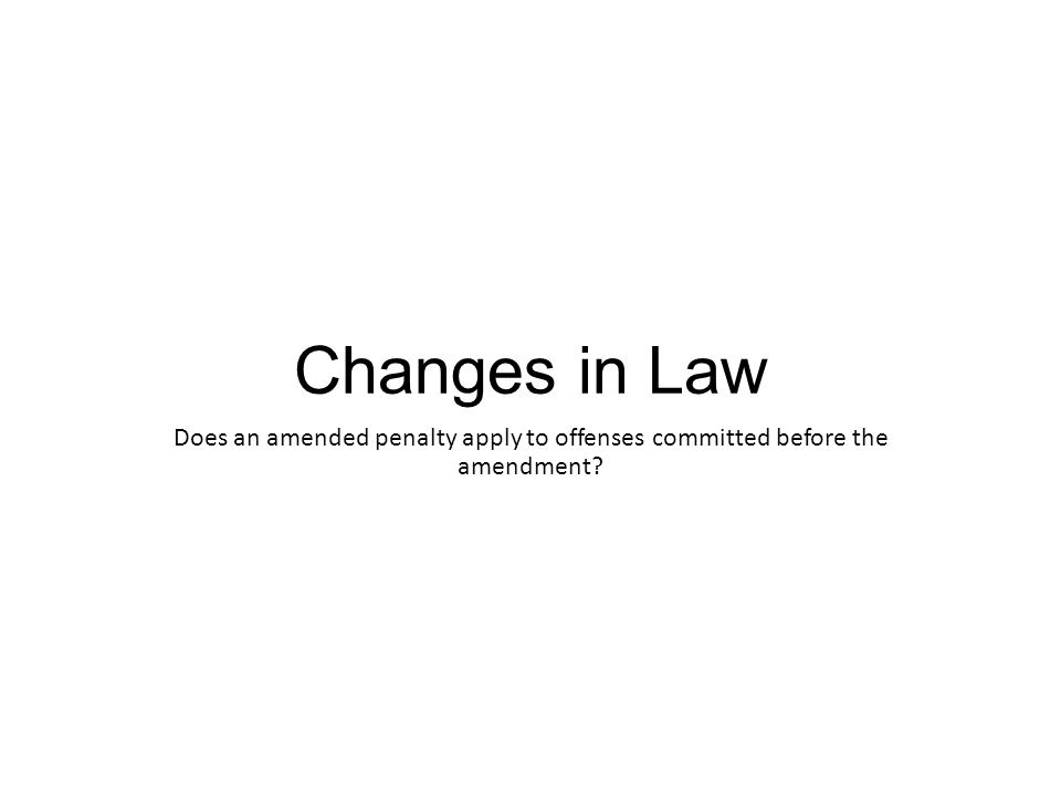 Changes in Law Does an amended penalty apply to offenses committed before the amendment