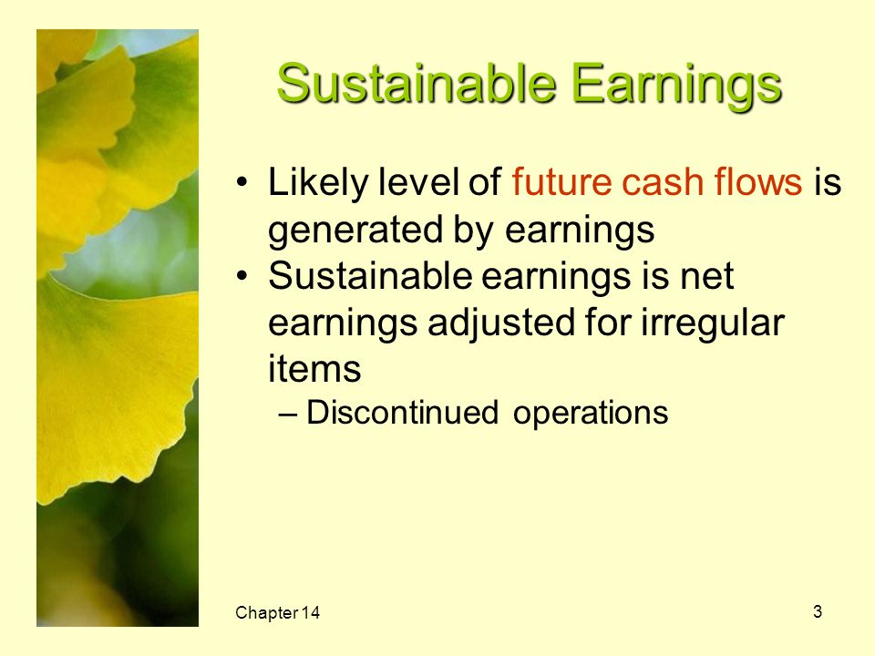 Sustainable Earnings Likely level of future cash flows is generated by earnings. Sustainable earnings is net earnings adjusted for irregular items.