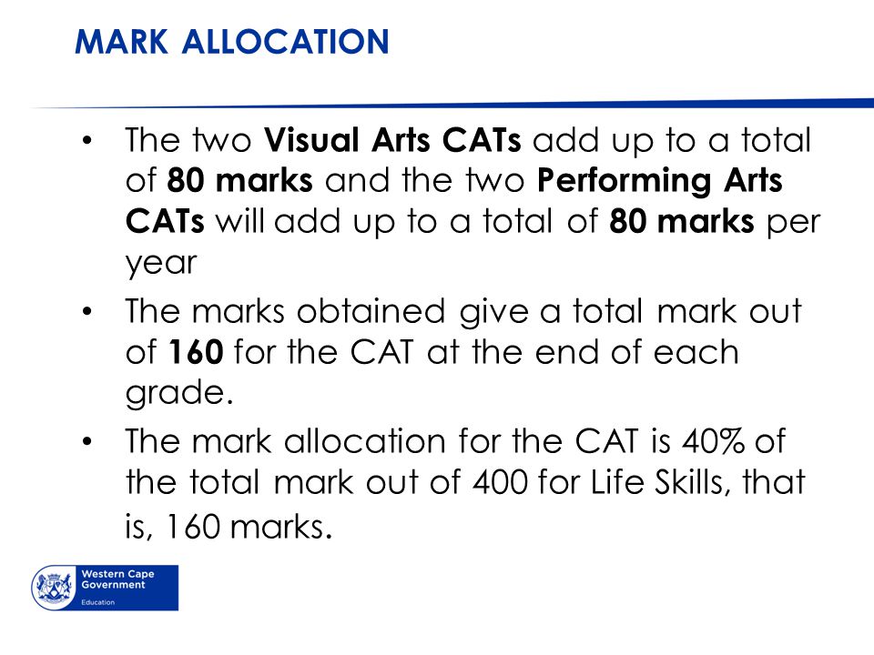 MARK ALLOCATION The two Visual Arts CATs add up to a total of 80 marks and the two Performing Arts CATs will add up to a total of 80 marks per year.
