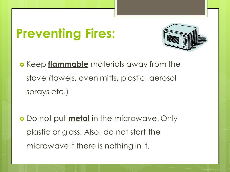 Preventing Fires: Keep flammable materials away from the stove (towels, oven mitts, plastic, aerosol sprays etc.)