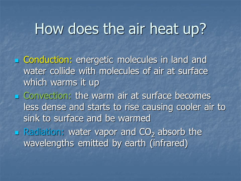 How does the air heat up Conduction: energetic molecules in land and water collide with molecules of air at surface which warms it up.