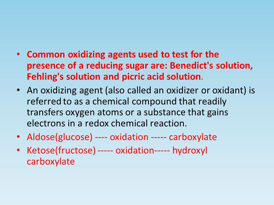 Common oxidizing agents used to test for the presence of a reducing sugar are: Benedict s solution, Fehling s solution and picric acid solution.