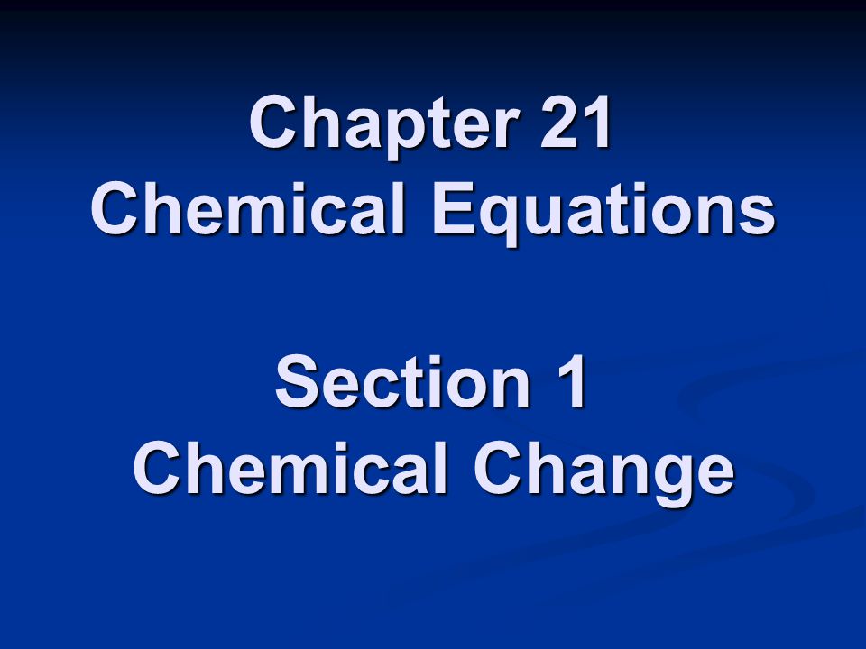 Chapter 21 Chemical Equations Section 1 Chemical Change