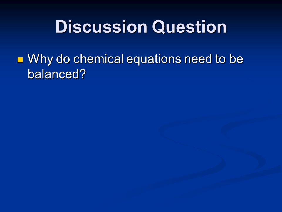 Discussion Question Why do chemical equations need to be balanced