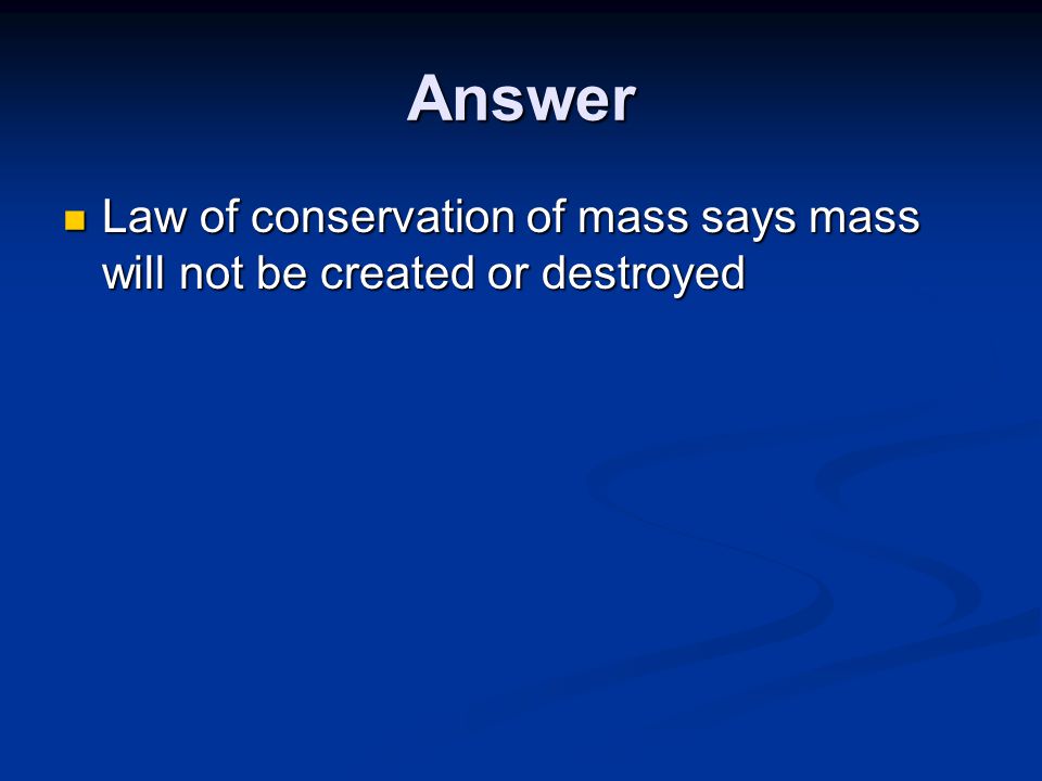 Answer Law of conservation of mass says mass will not be created or destroyed