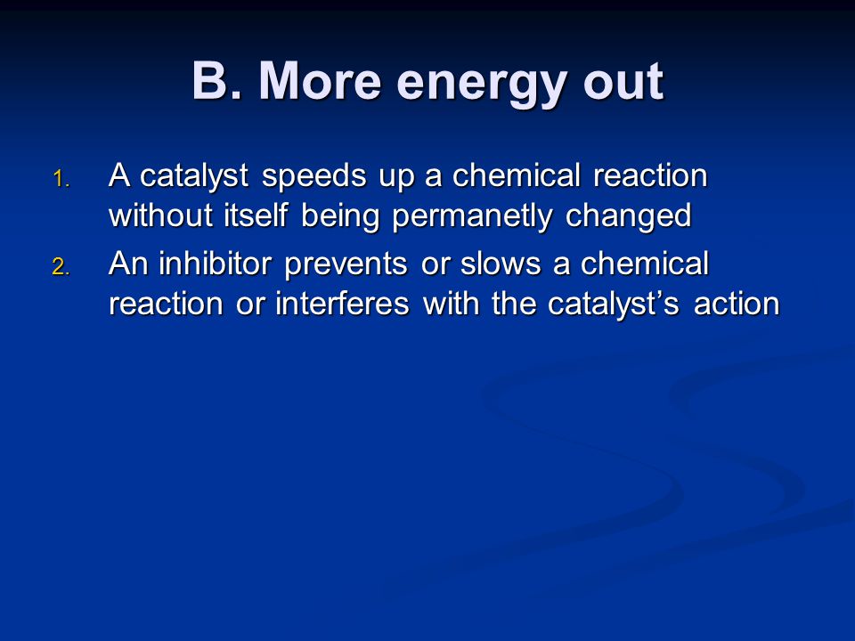 B. More energy out A catalyst speeds up a chemical reaction without itself being permanetly changed.