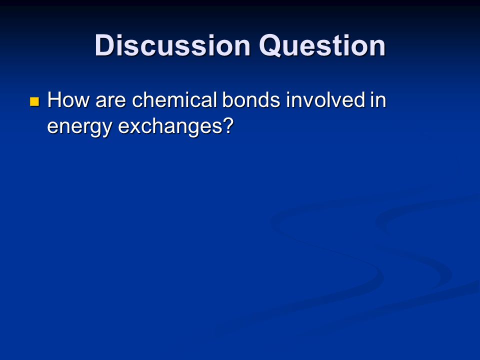 Discussion Question How are chemical bonds involved in energy exchanges