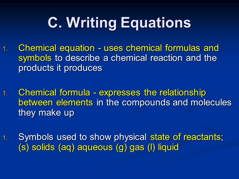 C. Writing Equations Chemical equation - uses chemical formulas and symbols to describe a chemical reaction and the products it produces.