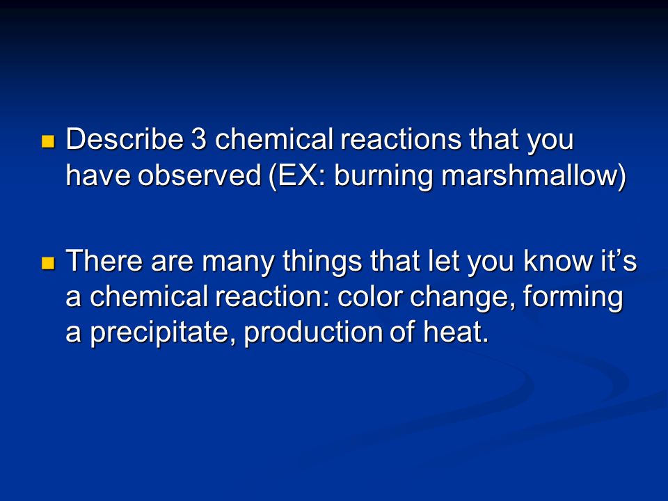 Describe 3 chemical reactions that you have observed (EX: burning marshmallow)