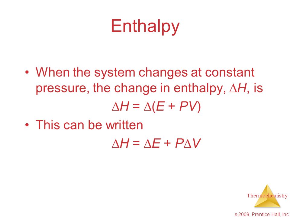 Enthalpy When the system changes at constant pressure, the change in enthalpy, H, is. H = (E + PV)