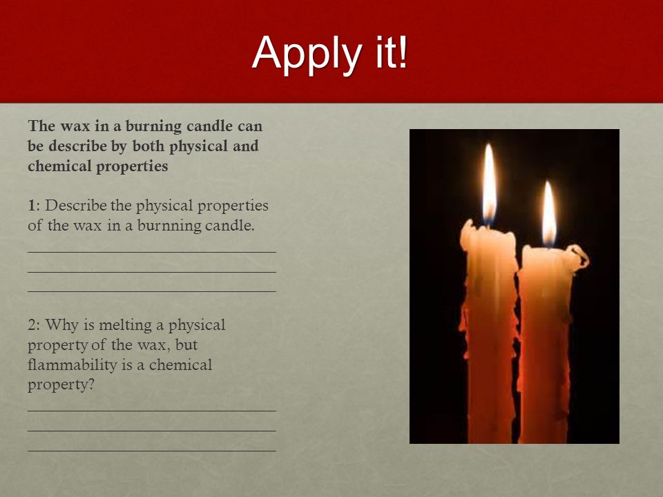 The wax in a burning candle can be describe by both physical and chemical p...