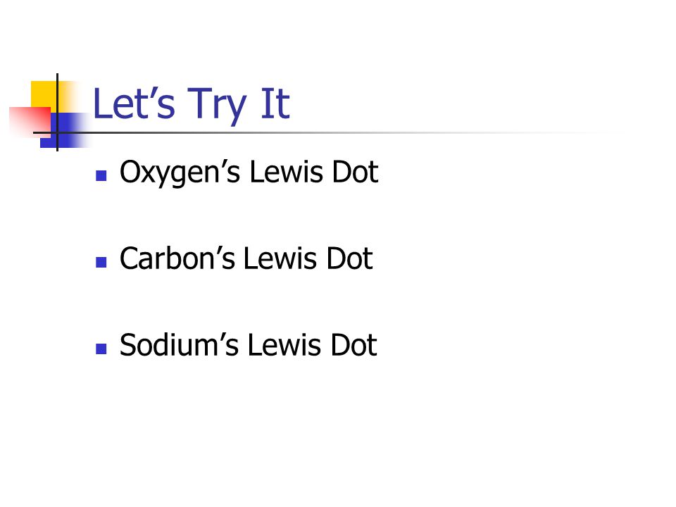 Let’s Try It Oxygen’s Lewis Dot Carbon’s Lewis Dot Sodium’s Lewis Dot