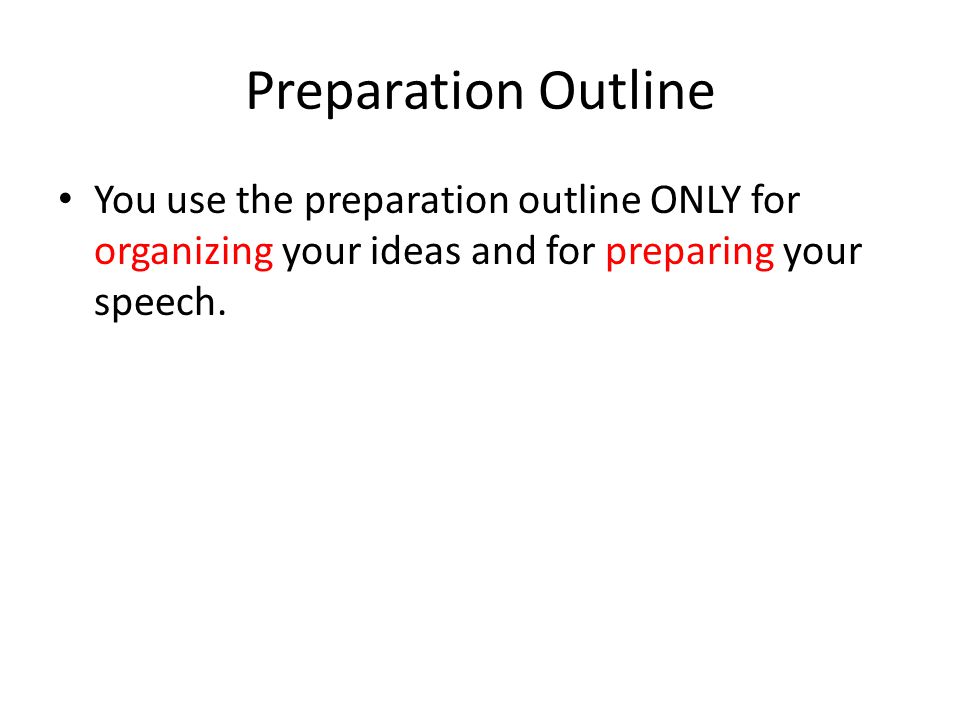 Preparation Outline You use the preparation outline ONLY for organizing your ideas and for preparing your speech.
