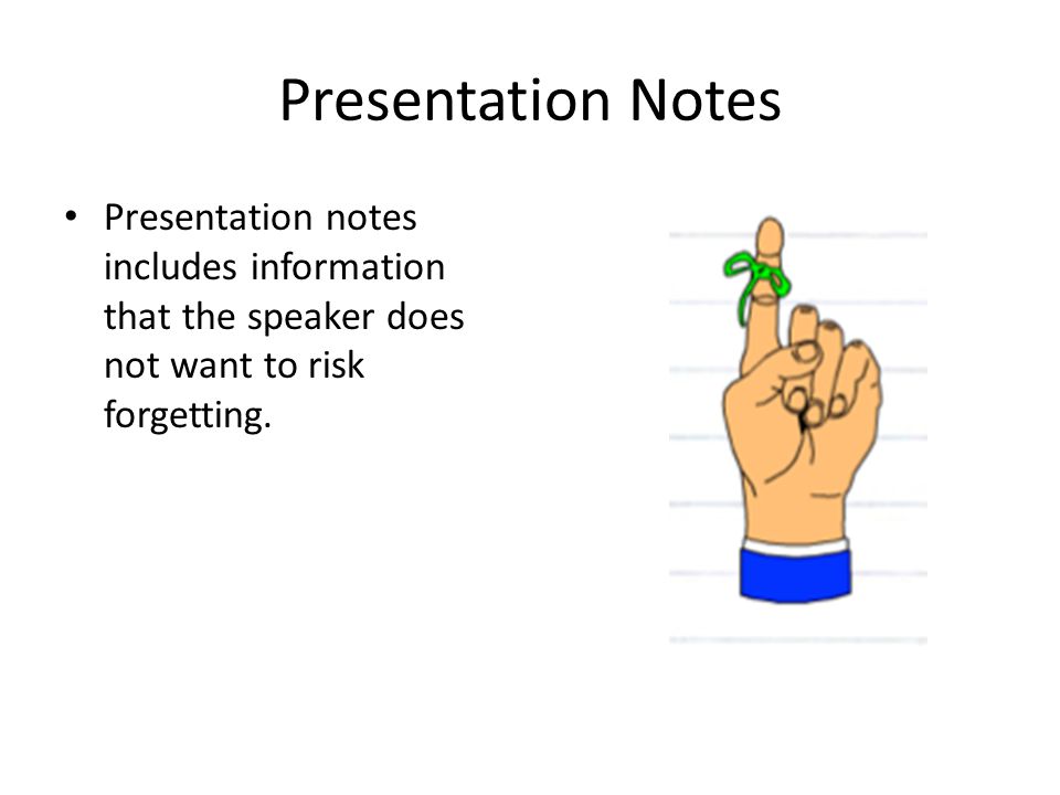 Presentation Notes Presentation notes includes information that the speaker does not want to risk forgetting.
