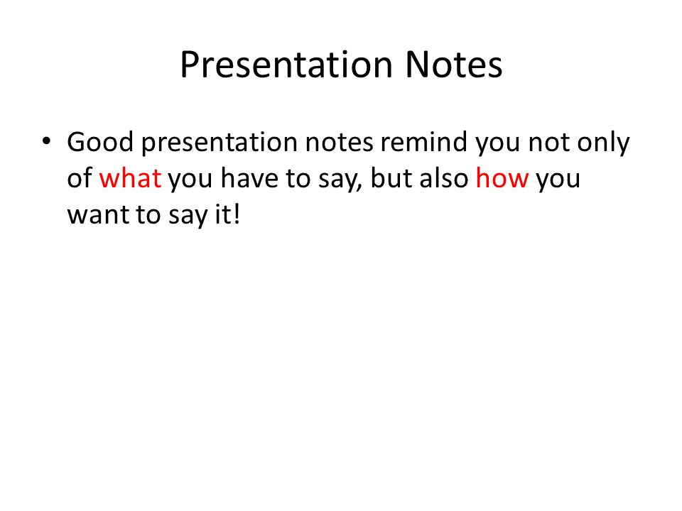 Presentation Notes Good presentation notes remind you not only of what you have to say, but also how you want to say it!