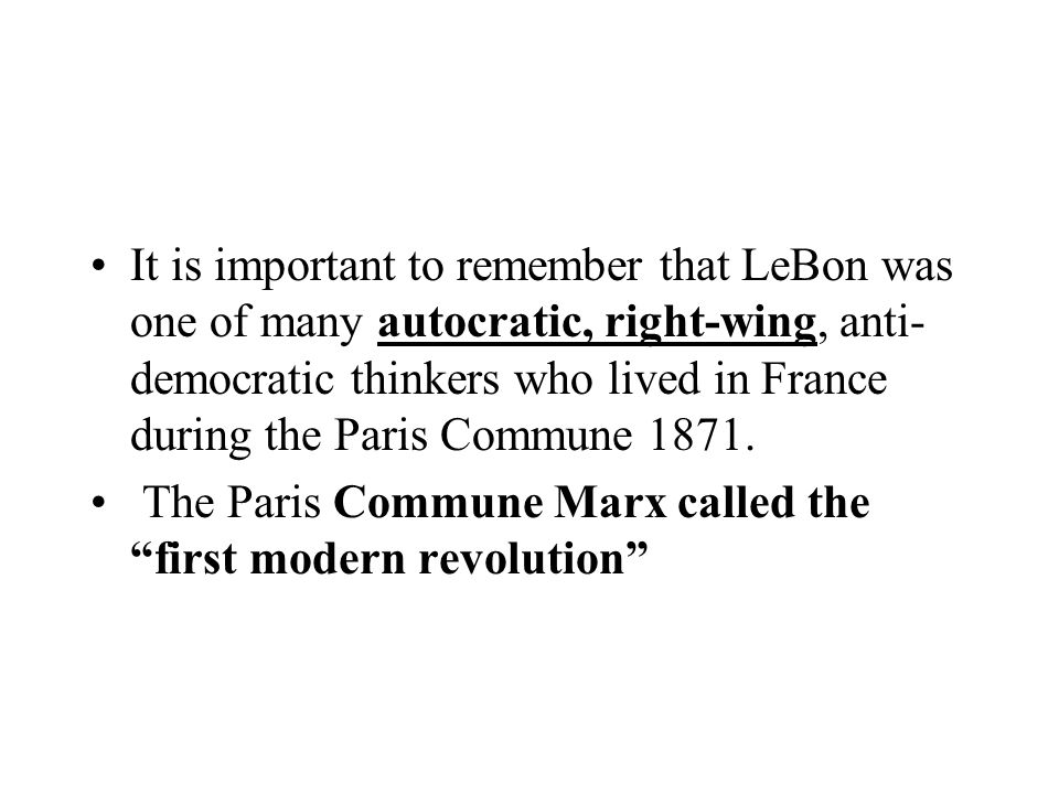 It is important to remember that LeBon was one of many autocratic, right-wing, anti-democratic thinkers who lived in France during the Paris Commune 1871.