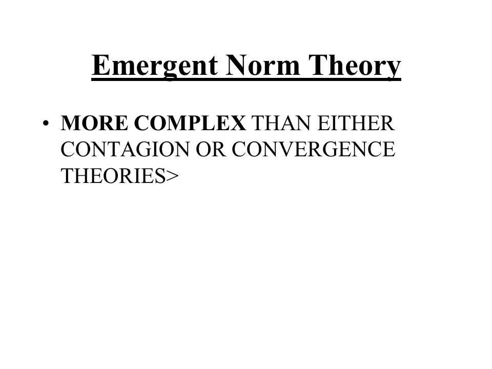 Emergent Norm Theory MORE COMPLEX THAN EITHER CONTAGION OR CONVERGENCE THEORIES>