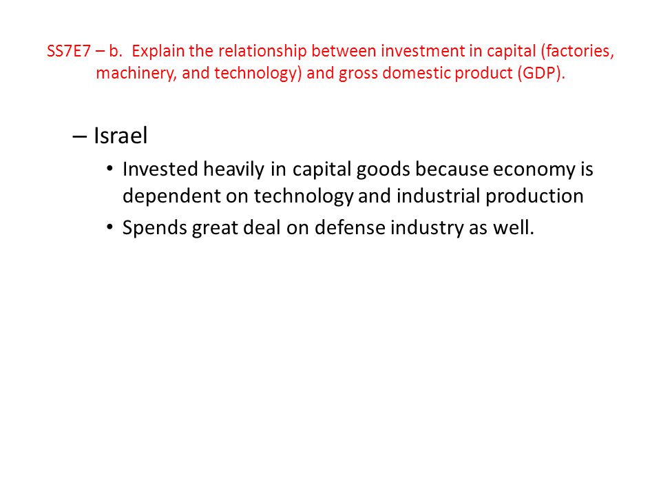 SS7E7 – b. Explain the relationship between investment in capital (factories, machinery, and technology) and gross domestic product (GDP).