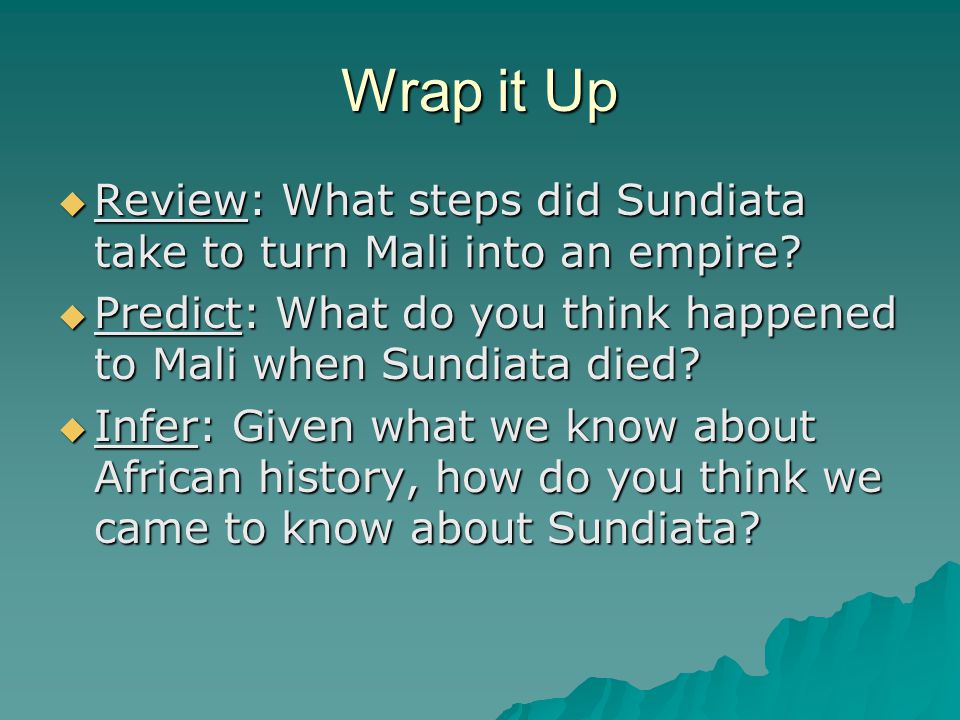 Wrap it Up Review: What steps did Sundiata take to turn Mali into an empire Predict: What do you think happened to Mali when Sundiata died