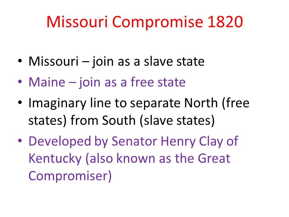 Missouri Compromise 1820 Missouri – join as a slave state