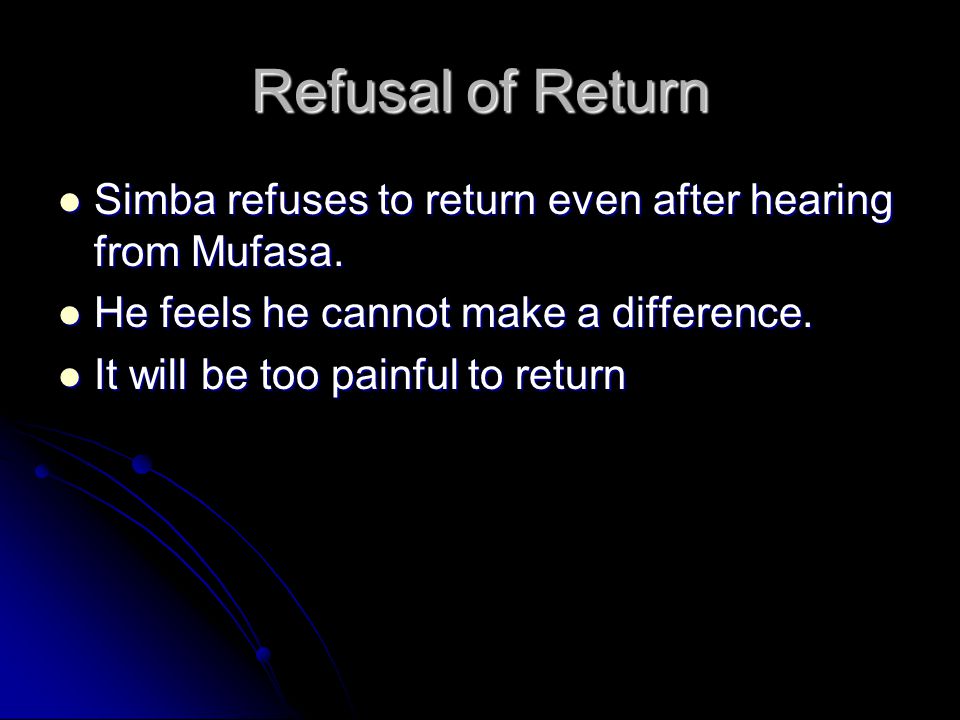 Refusal of Return Simba refuses to return even after hearing from Mufasa. He feels he cannot make a difference.