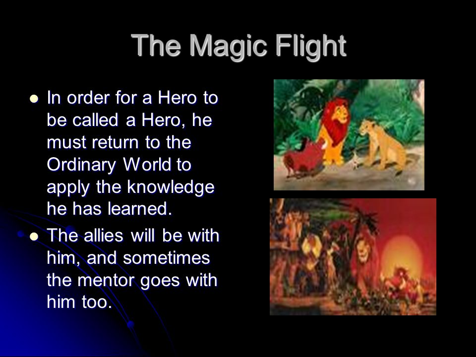 The Magic Flight In order for a Hero to be called a Hero, he must return to the Ordinary World to apply the knowledge he has learned.