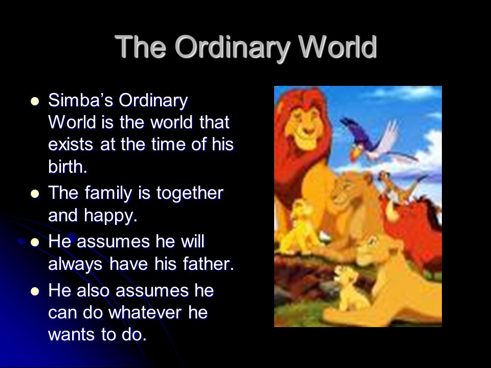 The Ordinary World Simba’s Ordinary World is the world that exists at the time of his birth. The family is together and happy.