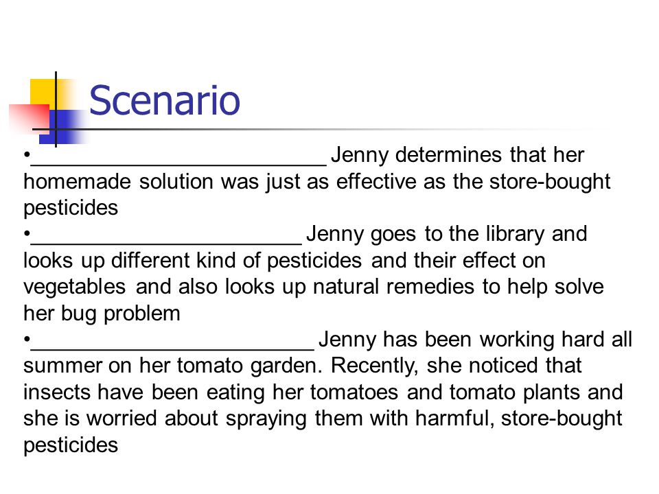 Scenario ________________________ Jenny determines that her homemade solution was just as effective as the store-bought pesticides.