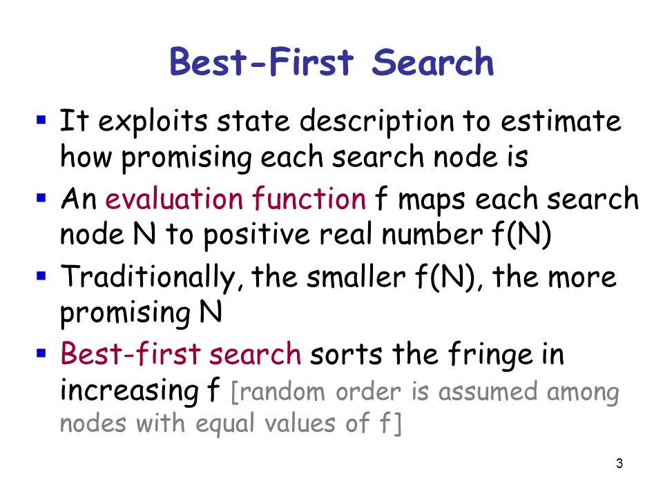 Best-First Search It exploits state description to estimate how promising each search node is.