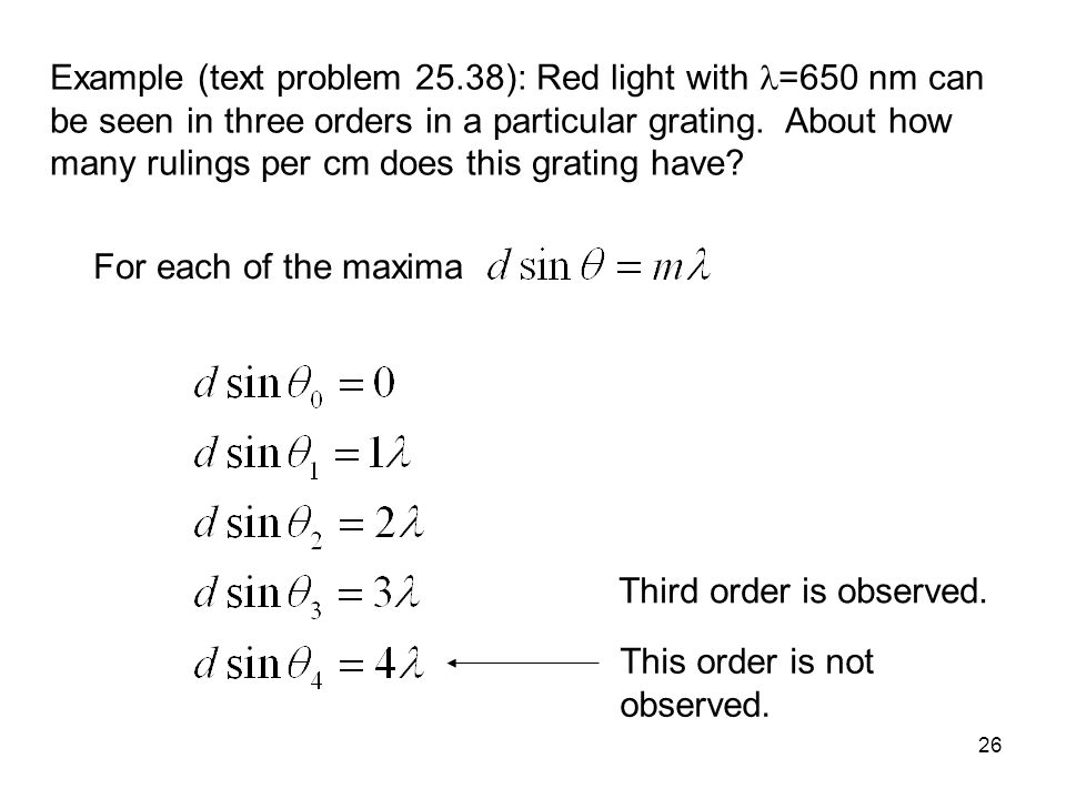 Example (text problem 25.38): Red light with =650 nm can be seen in three orders in a particular grating. About how many rulings per cm does this grating have