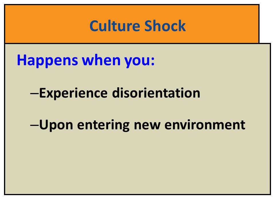 Culture Shock Happens when you: Experience disorientation