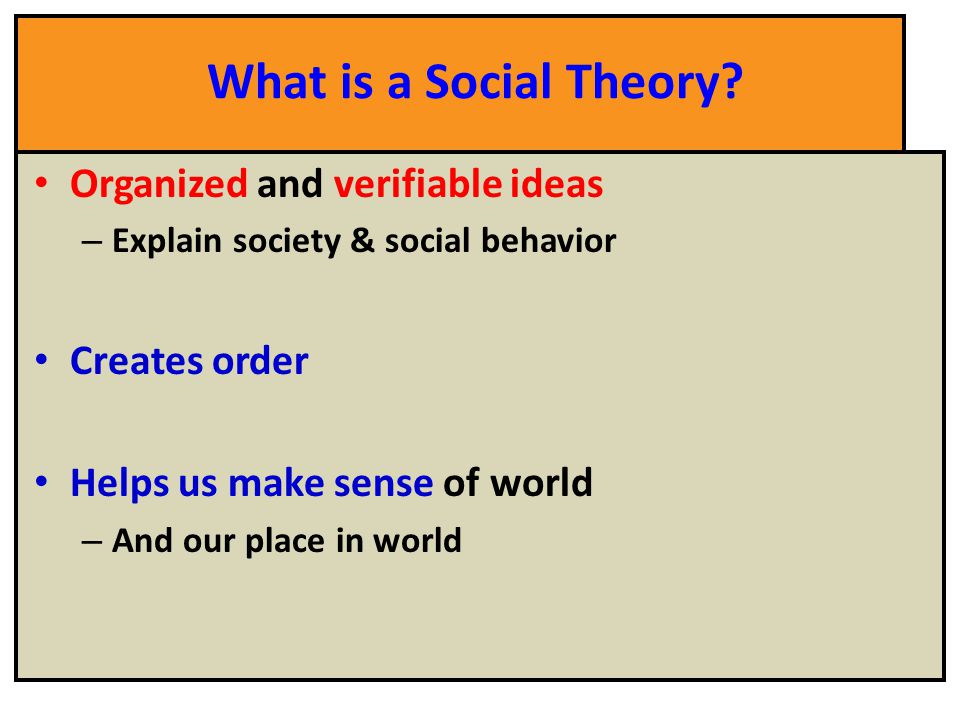 What is a Social Theory Organized and verifiable ideas Creates order