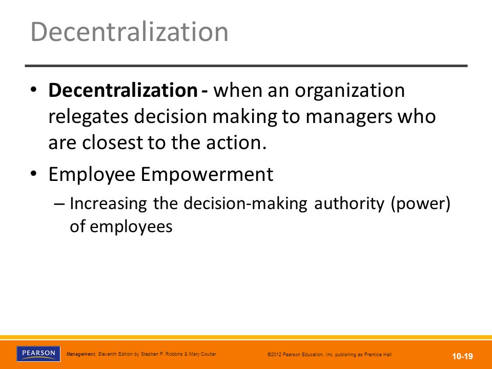 Decentralization Decentralization - when an organization relegates decision making to managers who are closest to the action.