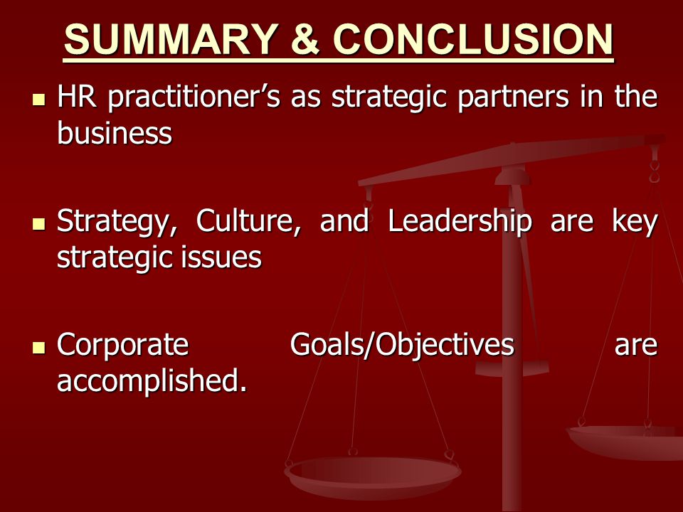 SUMMARY & CONCLUSION HR practitioner’s as strategic partners in the business. Strategy, Culture, and Leadership are key strategic issues.