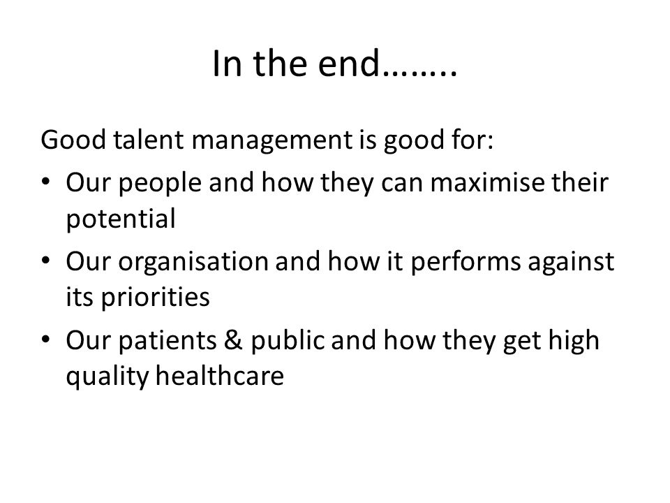 In the end…….. Good talent management is good for: