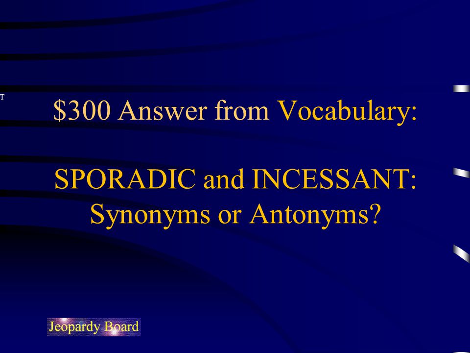 $300 Answer from Vocabulary: SPORADIC and INCESSANT: Synonyms or Antonyms