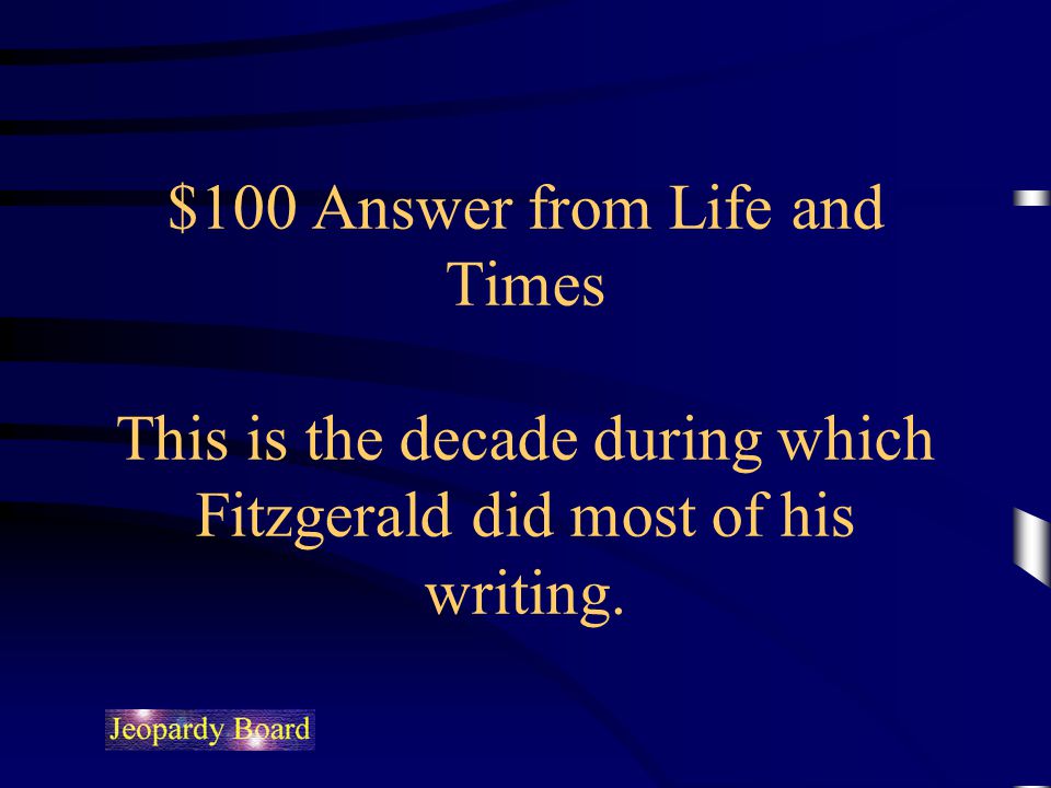 $100 Answer from Life and Times This is the decade during which Fitzgerald did most of his writing.
