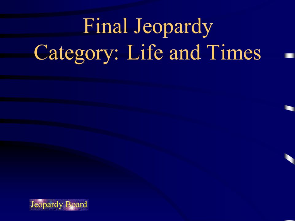 Final Jeopardy Category: Life and Times